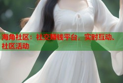 海角社区：社交赚钱平台，实时互动、社区活动