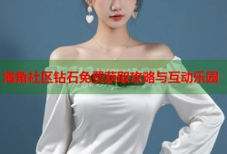 海角社区钻石免费获取攻略与互动乐园