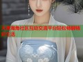 天涯海角社区互动交流平台轻松畅聊精彩生活