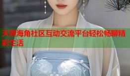 天涯海角社区互动交流平台轻松畅聊精彩生活