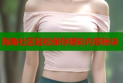 海角社区轻松保存精彩内容秘诀