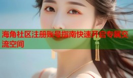 海角社区注册账号指南快速开启专属交流空间