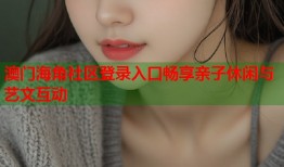澳门海角社区登录入口畅享亲子休闲与艺文互动