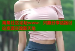 海角社区论坛www：兴趣分享话题讨论资源交流新天地