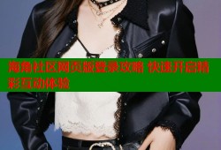 海角社区网页版登录攻略 快速开启精彩互动体验