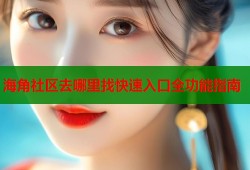 海角社区去哪里找快速入口全功能指南
