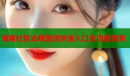 海角社区去哪里找快速入口全功能指南