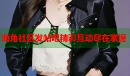 海角社区发帖吧精彩互动尽在掌握