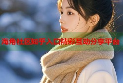 海角社区知乎入口精彩互动分享平台