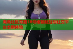 海角社区东路18号楼智能互动社交平台全新体验