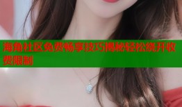 海角社区免费畅享技巧揭秘轻松绕开收费限制