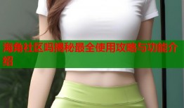 海角社区吗揭秘最全使用攻略与功能介绍