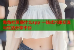 海角社区是什么app 一站式兴趣交流与生活分享平台
