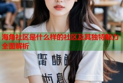 海角社区是什么样的社区及其独特魅力全面解析
