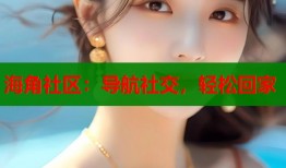 海角社区：导航社交，轻松回家