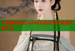 天涯海角社区hj4bb互动交流与资源共享平台