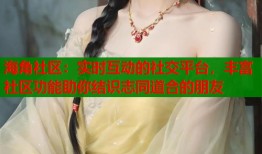 海角社区：实时互动的社交平台，丰富社区功能助你结识志同道合的朋友