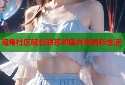 海角社区轻松联系邻里共享精彩生活