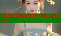 萍姐带你玩转海角社区多元互动与兴趣分享