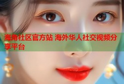 海角社区官方站 海外华人社交视频分享平台