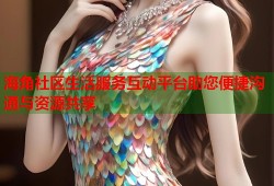 海角社区生活服务互动平台助您便捷沟通与资源共享