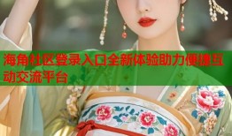 海角社区登录入口全新体验助力便捷互动交流平台