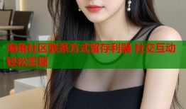 海角社区联系方式留存利器 社交互动轻松实现