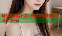 hj6683海角社区：精彩互动分享与资源交流平台