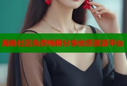 海角社区免费畅聊分享优质资源平台