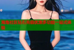海角社区钻石充值优惠多功能一站式体验