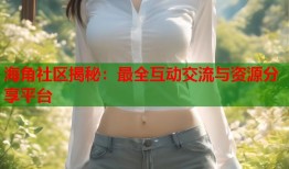 海角社区揭秘：最全互动交流与资源分享平台