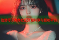信誉母子海角社区资源共享与互动平台