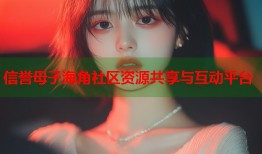 信誉母子海角社区资源共享与互动平台