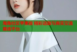 海角社区苹果版 精彩话题与真实交流首选平台