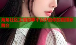 海角社区主播招募平台开启你的直播新舞台