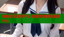 海角社区建档平台 智能管理便民服务中心