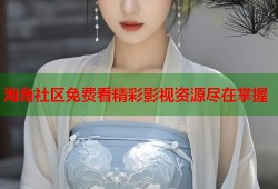 海角社区免费看精彩影视资源尽在掌握