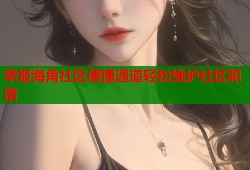 举报海角社区便捷通道轻松维护社区和谐