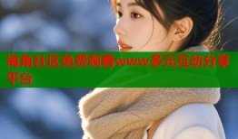 海角社区免费观看www多元互动分享平台