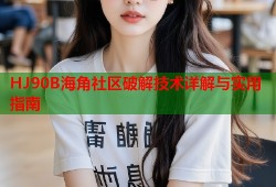 HJ90B海角社区破解技术详解与实用指南