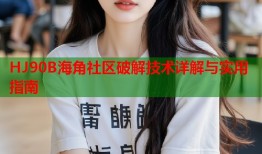 HJ90B海角社区破解技术详解与实用指南