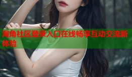 海角社区登录入口在线畅享互动交流新体验