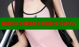 海角社区去哪里找全功能社交互动平台