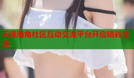 天涯海角社区互动交流平台开启精彩生活