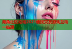 海角社区论坛2021便民交友游戏互动一站通