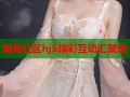 海角社区hj5精彩互动汇聚地