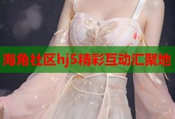 海角社区hj5精彩互动汇聚地