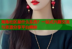 海角社区是什么东西？一站式兴趣交流与资源分享平台揭秘