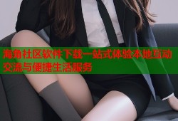 海角社区软件下载一站式体验本地互动交流与便捷生活服务