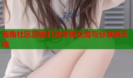 海角社区后缀打造专属交流与分享新天地